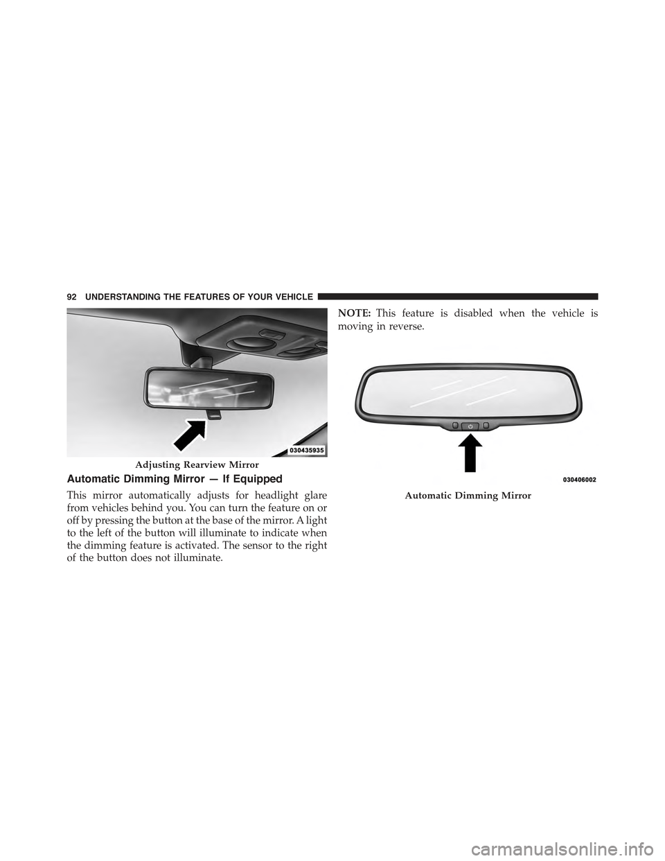 FIAT 500 ABARTH 2013 2.G Owners Manual Automatic Dimming Mirror — If Equipped
This mirror automatically adjusts for headlight glare
from vehicles behind you. You can turn the feature on or
off by pressing the button at the base of the mi