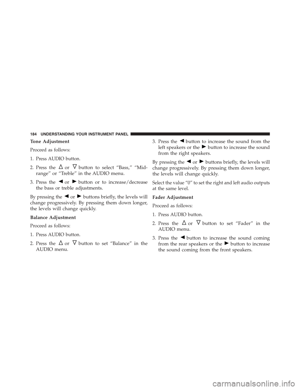 FIAT 500 ABARTH 2014 2.G Owners Manual Tone Adjustment
Proceed as follows:
1. Press AUDIO button.
2. Press theorbutton to select “Bass,” “Mid-
range” or “Treble” in the AUDIO menu.
3. Press theorbutton or to increase/decrease
t FIAT 500 ABARTH 2014 2.G Owners Manual Tone Adjustment
Proceed as follows:
1. Press AUDIO button.
2. Press theorbutton to select “Bass,” “Mid-
range” or “Treble” in the AUDIO menu.
3. Press theorbutton or to increase/decrease
t
