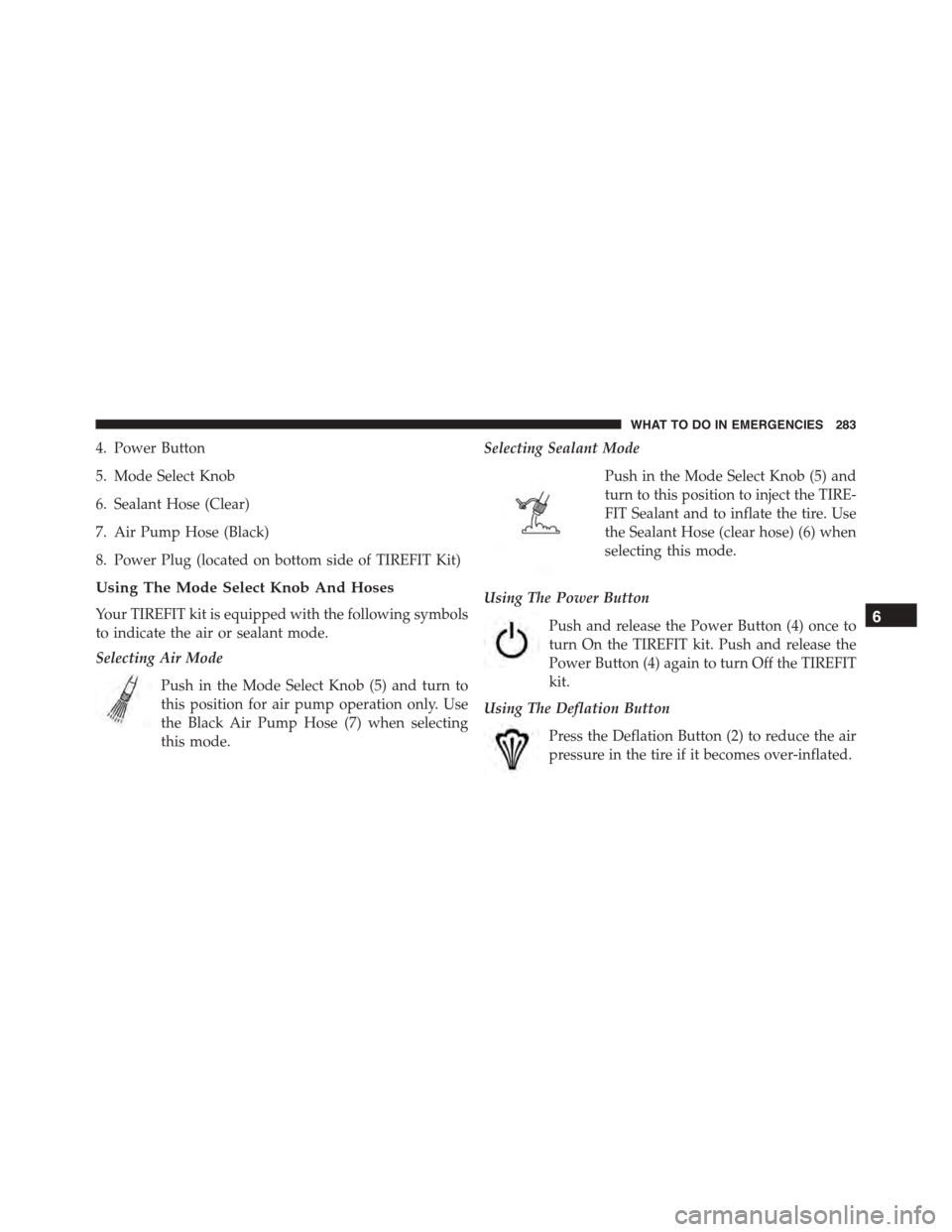 FIAT 500 ABARTH 2014 2.G Owners Manual 4. Power Button
5. Mode Select Knob
6. Sealant Hose (Clear)
7. Air Pump Hose (Black)
8. Power Plug (located on bottom side of TIREFIT Kit)
Using The Mode Select Knob And Hoses
Your TIREFIT kit is equi