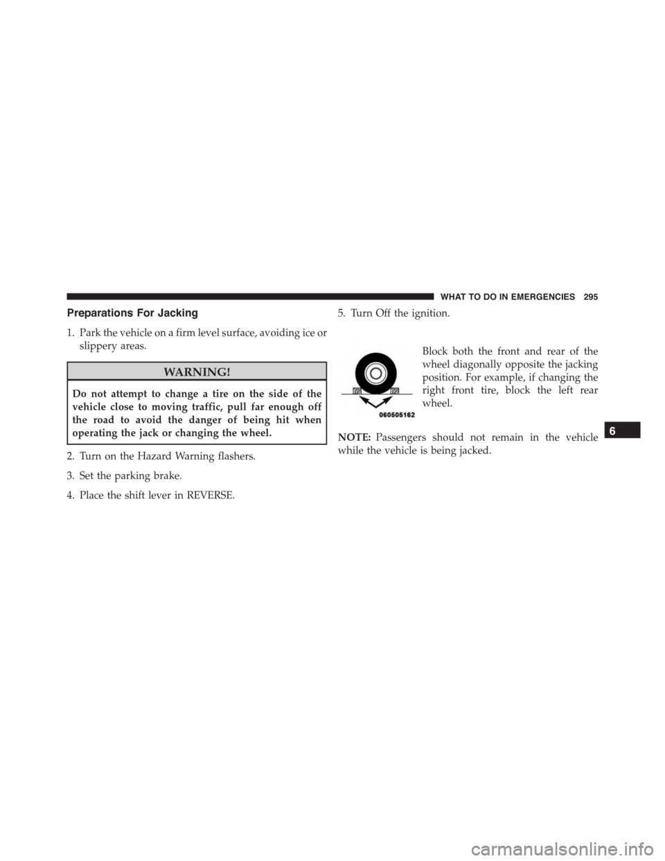FIAT 500 ABARTH 2014 2.G Owners Manual Preparations For Jacking
1. Park the vehicle on a firm level surface, avoiding ice or
slippery areas.
WARNING!
Do not attempt to change a tire on the side of the
vehicle close to moving traffic, pull 