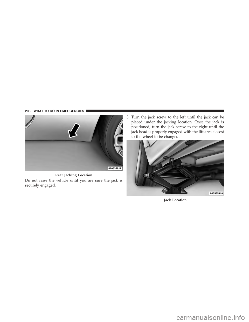 FIAT 500 ABARTH 2014 2.G Owners Manual Do not raise the vehicle until you are sure the jack is
securely engaged.
3. Turn the jack screw to the left until the jack can be
placed under the jacking location. Once the jack is
positioned, turn 