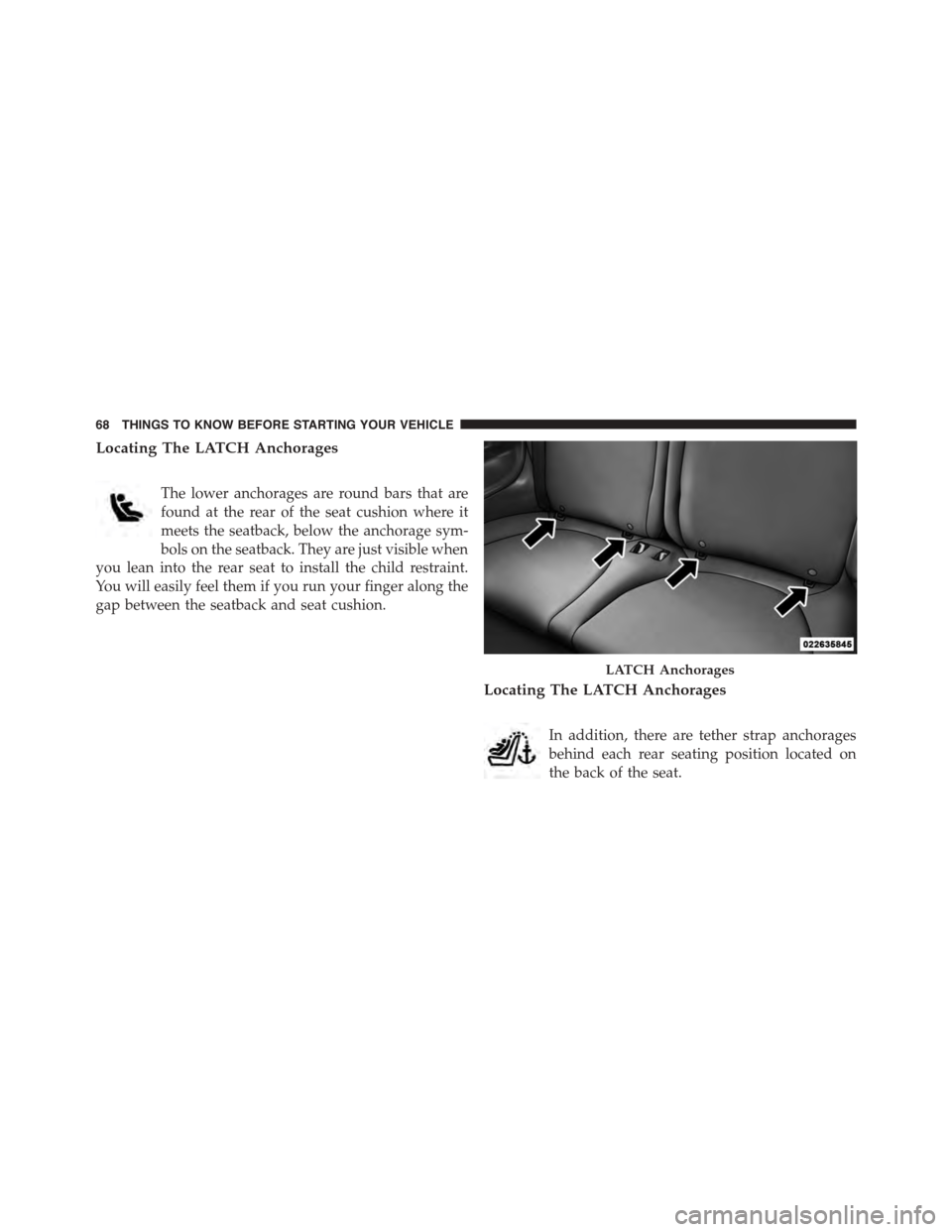 FIAT 500 ABARTH 2014 2.G Owners Manual Locating The LATCH Anchorages
The lower anchorages are round bars that are
found at the rear of the seat cushion where it
meets the seatback, below the anchorage sym-
bols on the seatback. They are ju