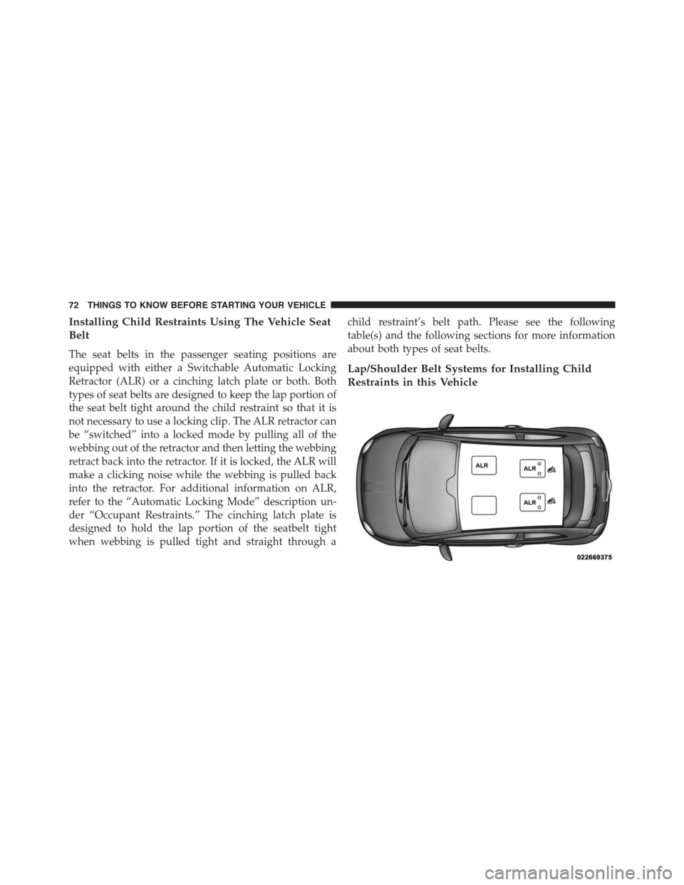 FIAT 500 ABARTH 2014 2.G Owners Manual Installing Child Restraints Using The Vehicle Seat
Belt
The seat belts in the passenger seating positions are
equipped with either a Switchable Automatic Locking
Retractor (ALR) or a cinching latch pl