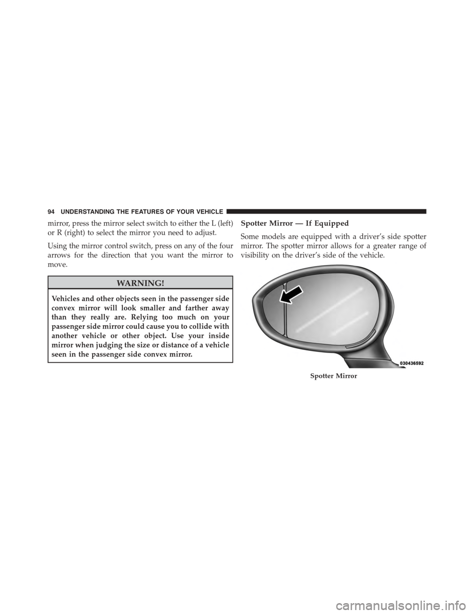 FIAT 500 ABARTH 2014 2.G Owners Manual mirror, press the mirror select switch to either the L (left)
or R (right) to select the mirror you need to adjust.
Using the mirror control switch, press on any of the four
arrows for the direction t