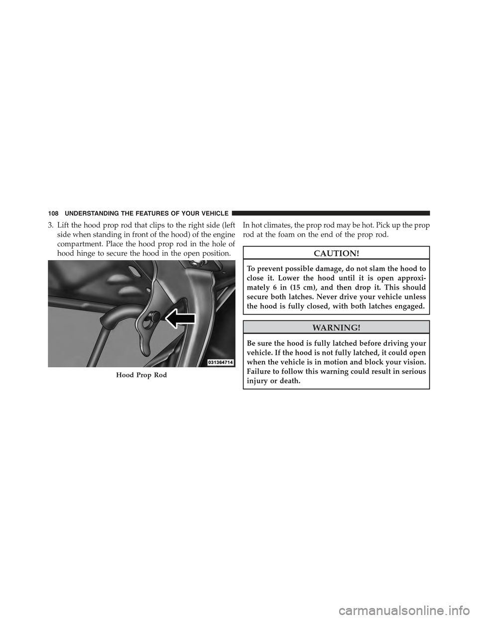 FIAT 500 ABARTH 2015 2.G Owners Manual 3. Lift the hood prop rod that clips to the right side (left
side when standing in front of the hood) of the engine
compartment. Place the hood prop rod in the hole of
hood hinge to secure the hood in