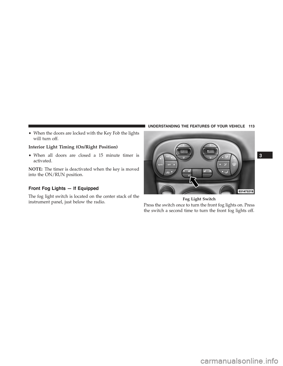FIAT 500 ABARTH 2015 2.G Owners Manual •When the doors are locked with the Key Fob the lights
will turn off.
Interior Light Timing (On/Right Position)
•When all doors are closed a 15 minute timer is
activated.
NOTE:The timer is deactiv
