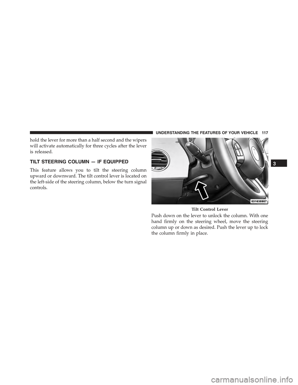 FIAT 500 ABARTH 2015 2.G Owners Manual hold the lever for more than a half second and the wipers
will activate automatically for three cycles after the lever
is released.
TILT STEERING COLUMN — IF EQUIPPED
This feature allows you to tilt