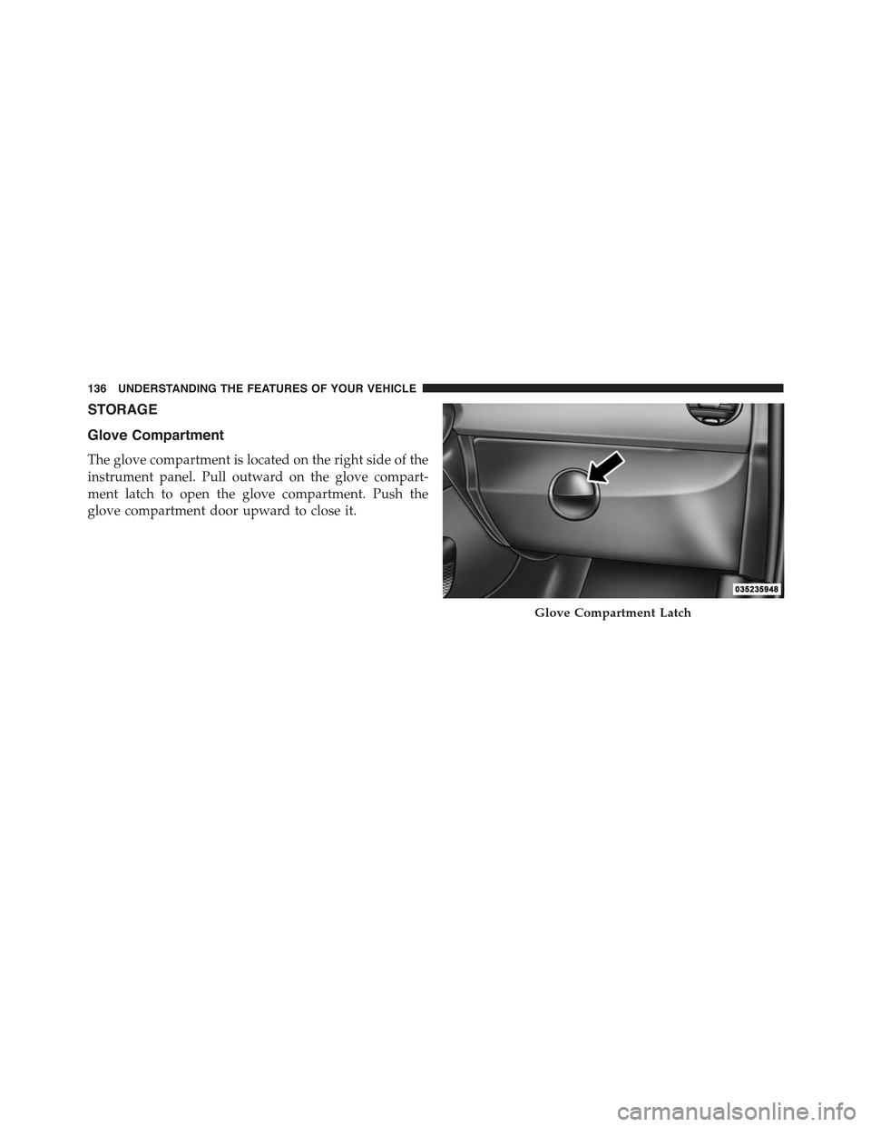 FIAT 500 ABARTH 2015 2.G Owners Manual STORAGE
Glove Compartment
The glove compartment is located on the right side of the
instrument panel. Pull outward on the glove compart-
ment latch to open the glove compartment. Push the
glove compar
