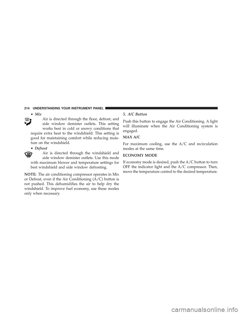 FIAT 500 ABARTH 2015 2.G Owners Manual •Mix
Air is directed through the floor, defrost, and
side window demister outlets. This setting
works best in cold or snowy conditions that
require extra heat to the windshield. This setting is
good