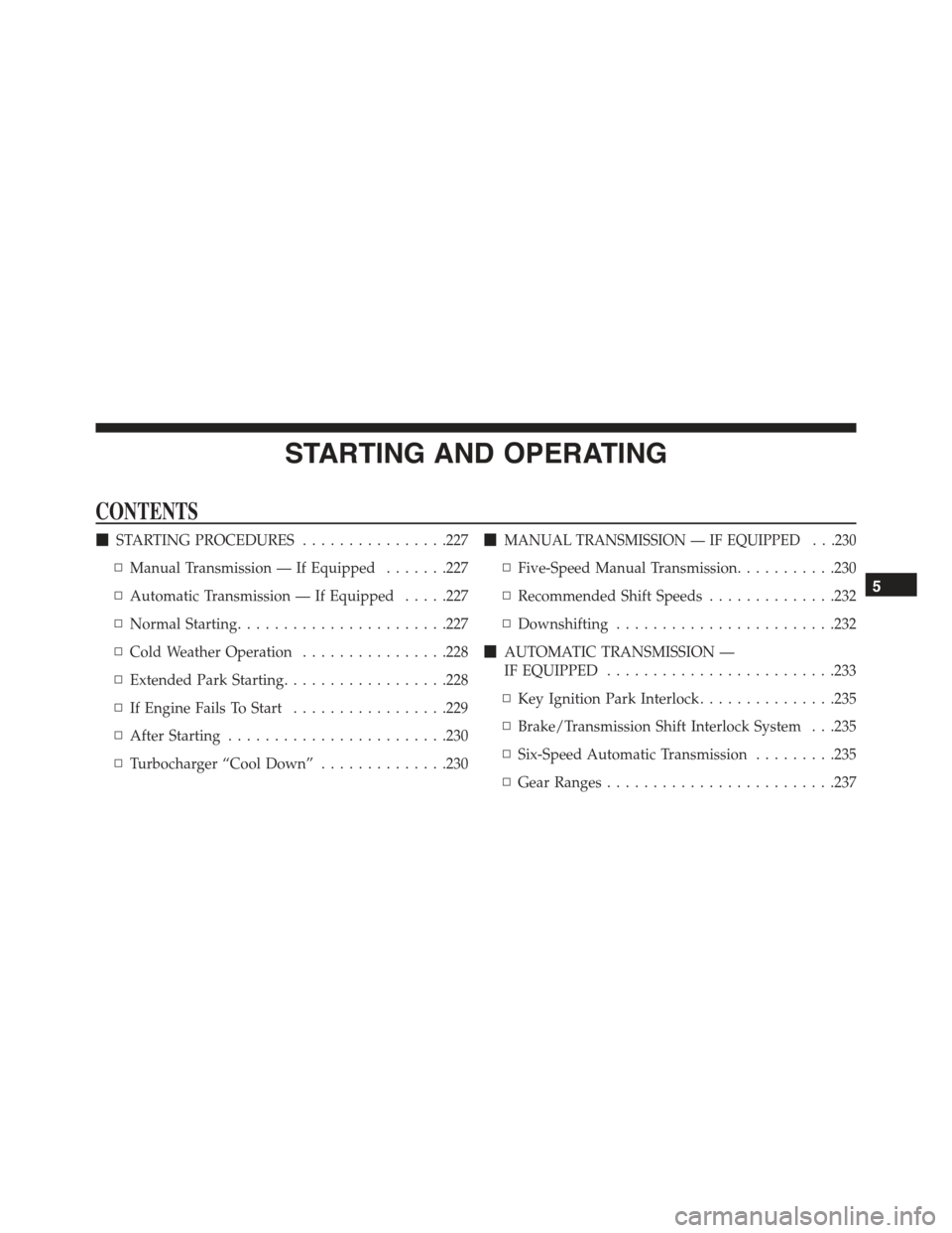 FIAT 500 ABARTH 2015 2.G Owners Manual STARTING AND OPERATING
CONTENTS
!STARTING PROCEDURES................227
▫Manual Transmission — If Equipped.......227
▫Automatic Transmission — If Equipped.....227
▫Normal Starting...........