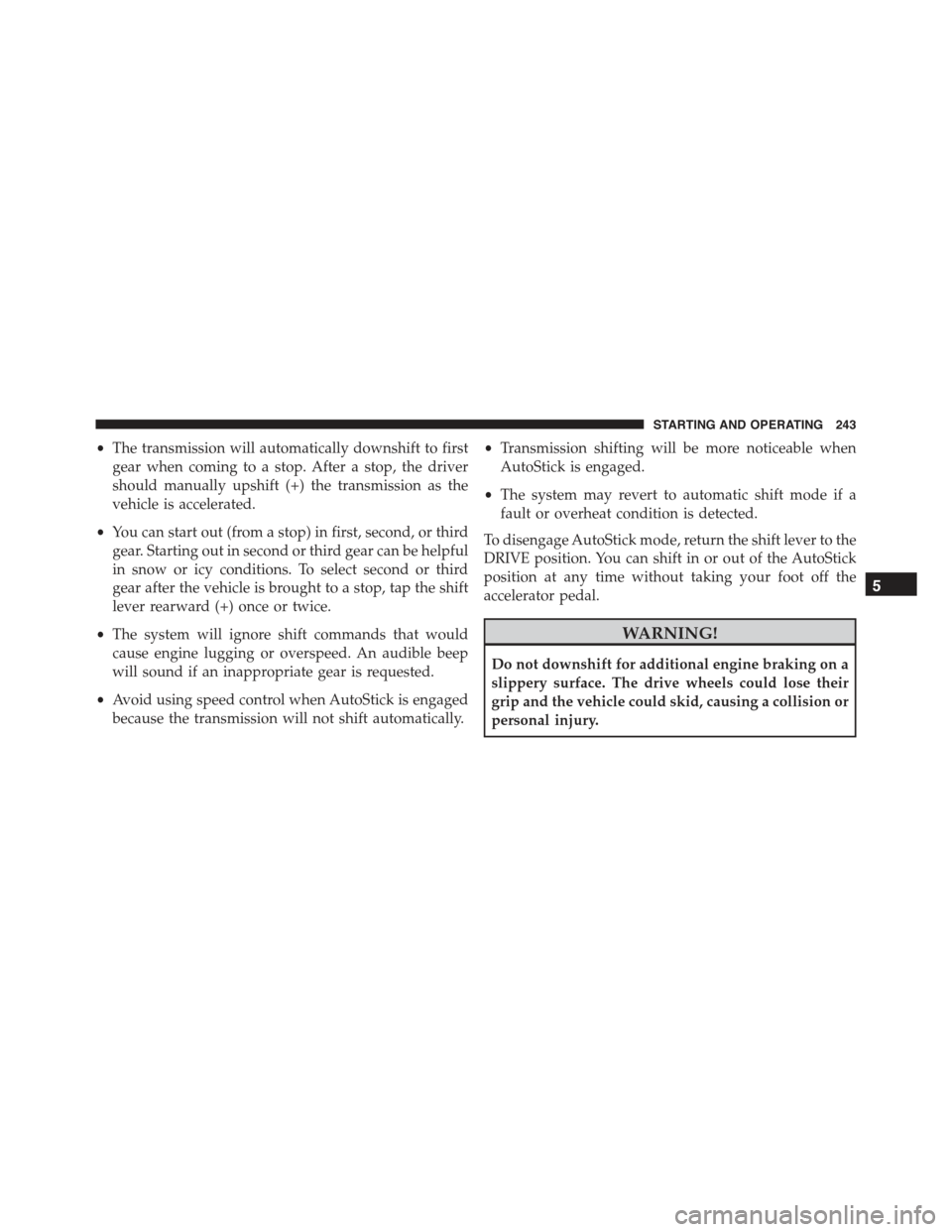 FIAT 500 ABARTH 2015 2.G Owners Manual •The transmission will automatically downshift to first
gear when coming to a stop. After a stop, the driver
should manually upshift (+) the transmission as the
vehicle is accelerated.
•You can st