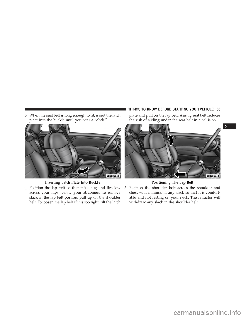 FIAT 500 ABARTH 2015 2.G Owners Manual 3. When the seat belt is long enough to fit, insert the latch
plate into the buckle until you hear a “click.”
4. Position the lap belt so that it is snug and lies low
across your hips, below your 