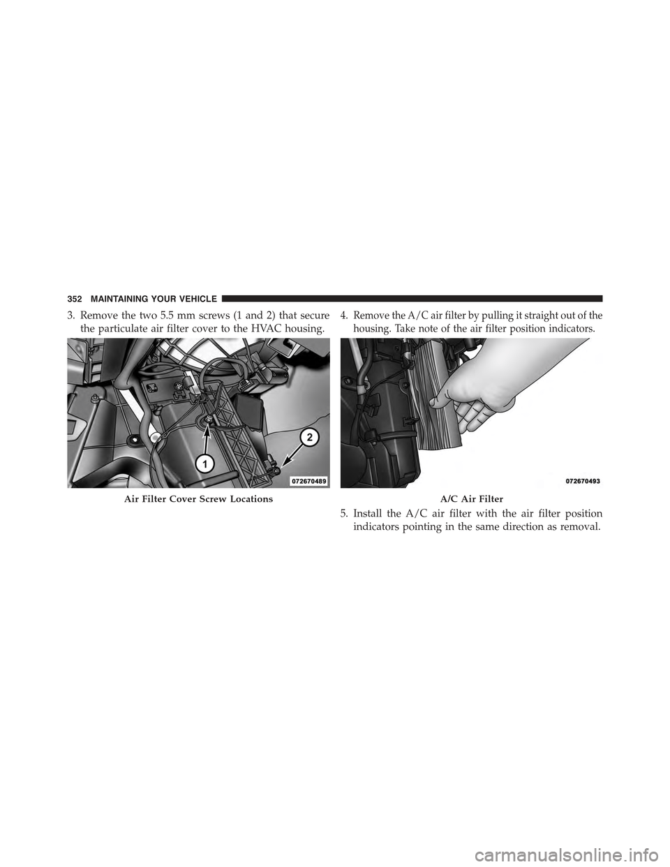 FIAT 500 ABARTH 2015 2.G Owners Manual 3. Remove the two 5.5 mm screws (1 and 2) that secure
the particulate air filter cover to the HVAC housing.
4.Remove the A/C air filter by pulling it straight out of the
housing. Take note of the air 