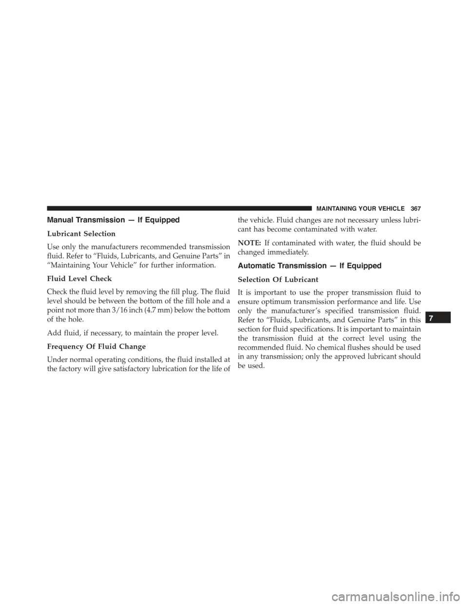 FIAT 500 ABARTH 2015 2.G Owners Manual Manual Transmission — If Equipped
Lubricant Selection
Use only the manufacturers recommended transmission
fluid. Refer to “Fluids, Lubricants, and Genuine Parts” in
“Maintaining Your Vehicle