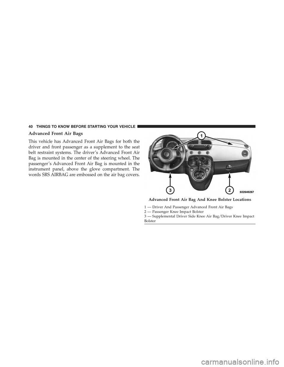 FIAT 500 ABARTH 2015 2.G Owners Manual Advanced Front Air Bags
This vehicle has Advanced Front Air Bags for both the
driver and front passenger as a supplement to the seat
belt restraint systems. The driver ’s Advanced Front Air
Bag is m