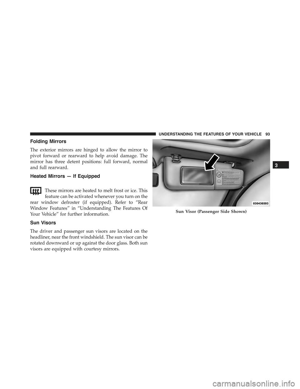 FIAT 500 ABARTH 2015 2.G Owners Manual Folding Mirrors
The exterior mirrors are hinged to allow the mirror to
pivot forward or rearward to help avoid damage. The
mirror has three detent positions: full forward, normal
and full rearward.
He