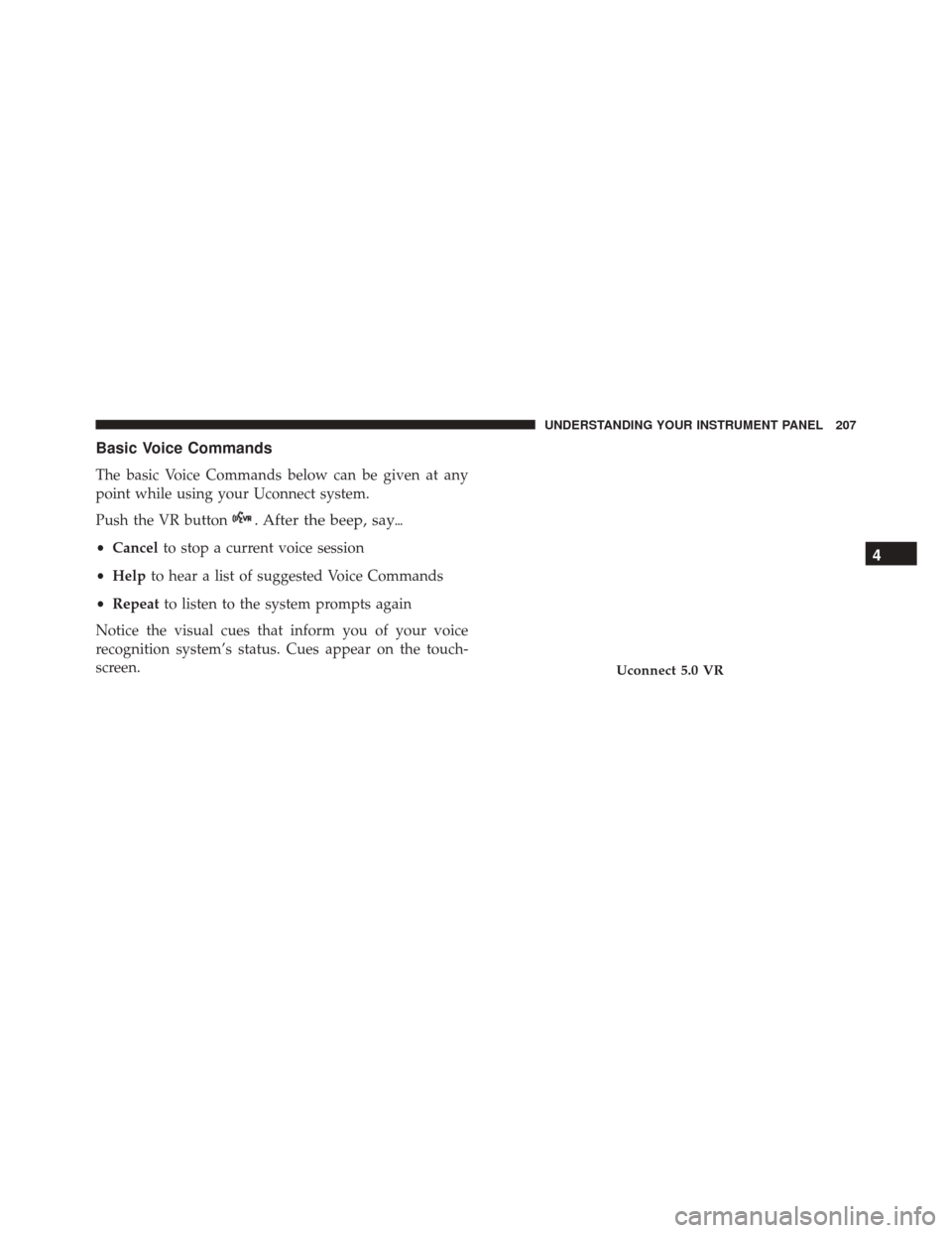 FIAT 500 ABARTH 2016 2.G Owners Manual Basic Voice Commands
The basic Voice Commands below can be given at any
point while using your Uconnect system.
Push the VR button
. After the beep, say
•Cancel to stop a current voice session
• 