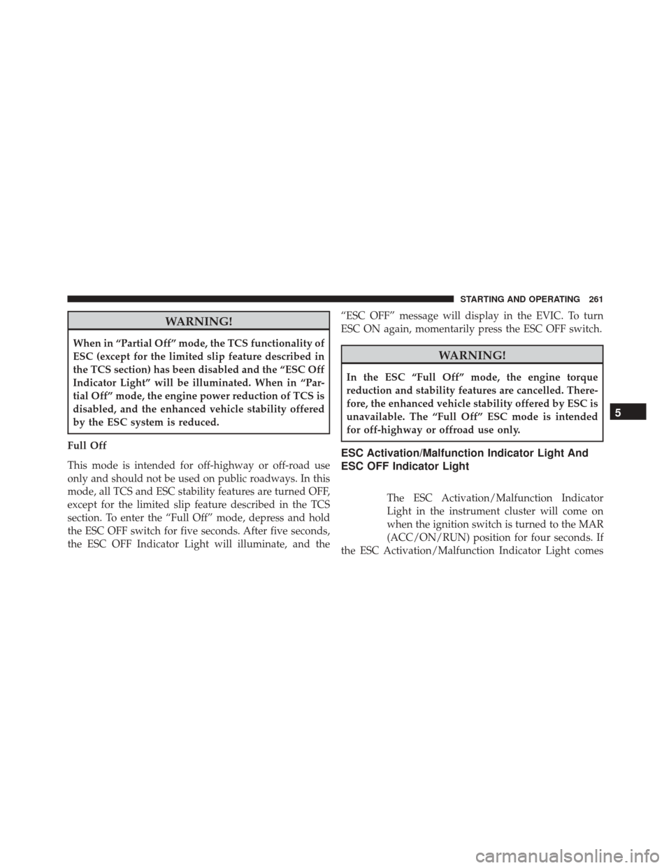 FIAT 500 ABARTH 2016 2.G Owners Manual WARNING!
When in “Partial Off” mode, the TCS functionality of
ESC (except for the limited slip feature described in
the TCS section) has been disabled and the “ESC Off
Indicator Light” will be FIAT 500 ABARTH 2016 2.G Owners Manual WARNING!
When in “Partial Off” mode, the TCS functionality of
ESC (except for the limited slip feature described in
the TCS section) has been disabled and the “ESC Off
Indicator Light” will be