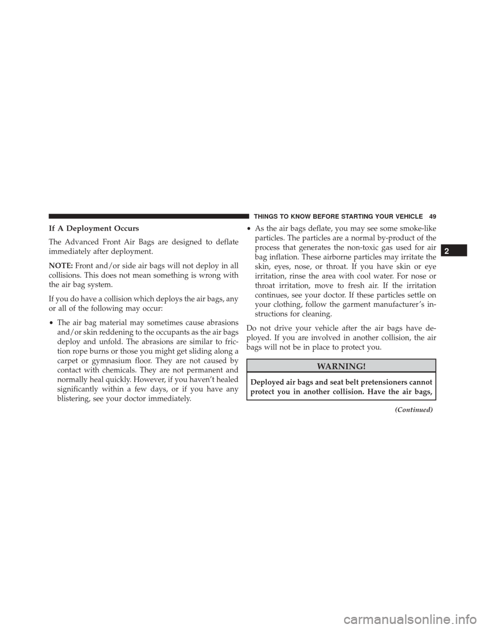 FIAT 500 ABARTH 2016 2.G Owners Manual If A Deployment Occurs
The Advanced Front Air Bags are designed to deflate
immediately after deployment.
NOTE:Front and/or side air bags will not deploy in all
collisions. This does not mean something