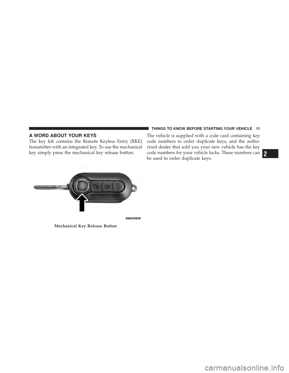 FIAT 500 GUCCI 2012 2.G Owners Manual A WORD ABOUT YOUR KEYS
The key fob contains the Remote Keyless Entry (RKE)
transmitter with an integrated key. To use the mechanical
key simply press the mechanical key release button.The vehicle is s