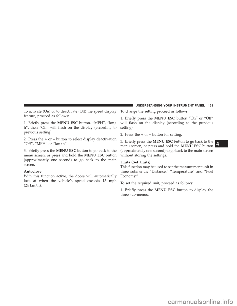 FIAT 500 GUCCI 2012 2.G Owners Manual To activate (On) or to deactivate (Off) the speed display
feature, proceed as follows:
1. Briefly press theMENU ESCbutton. “MPH”, “km/
h”, then “Off” will flash on the display (according t