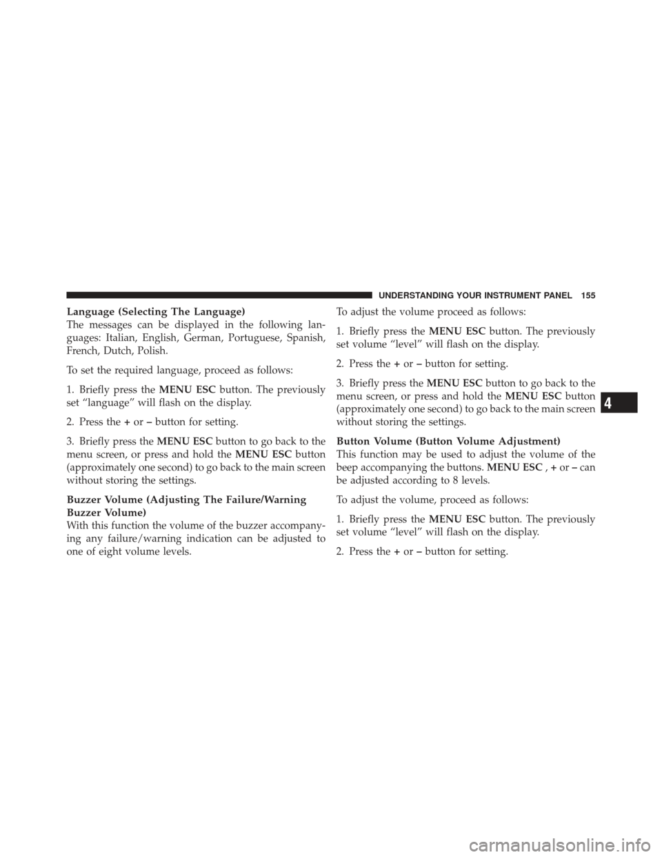 FIAT 500 GUCCI 2012 2.G Owners Manual Language (Selecting The Language)
The messages can be displayed in the following lan-
guages: Italian, English, German, Portuguese, Spanish,
French, Dutch, Polish.
To set the required language, procee