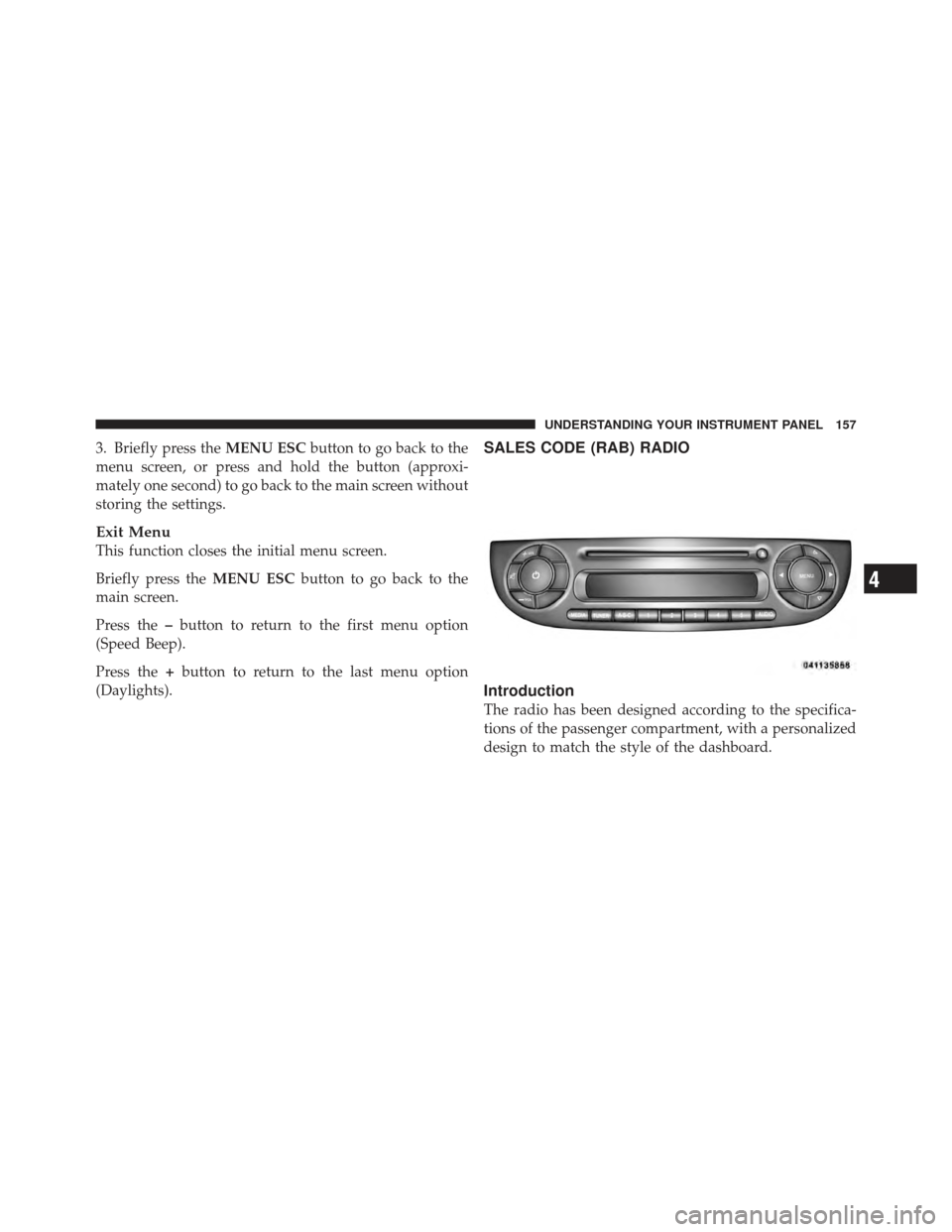 FIAT 500 GUCCI 2012 2.G Owners Manual 3. Briefly press theMENU ESCbutton to go back to the
menu screen, or press and hold the button (approxi-
mately one second) to go back to the main screen without
storing the settings.
Exit Menu
This f