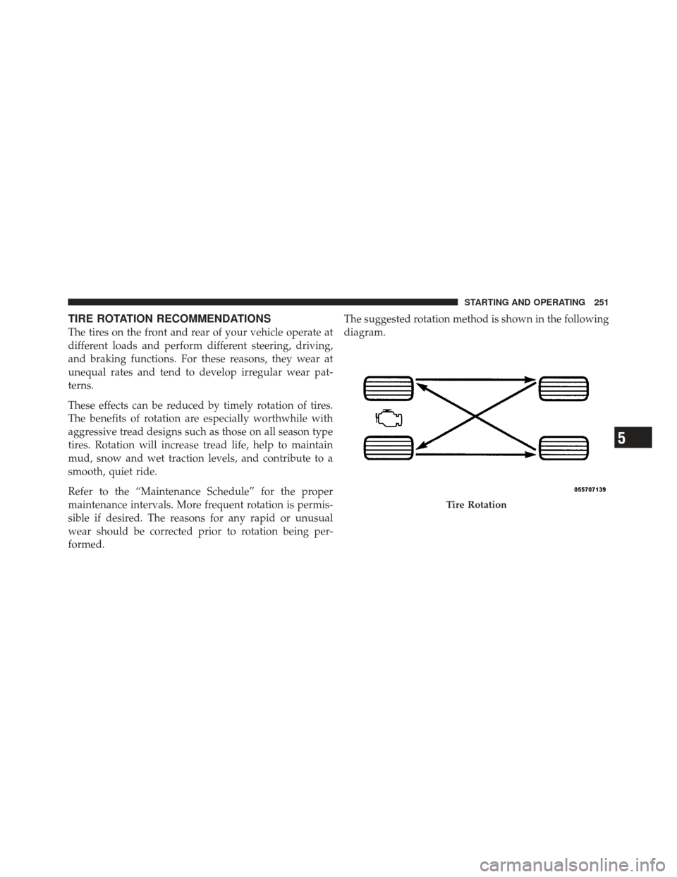 FIAT 500 GUCCI 2012 2.G Owners Manual TIRE ROTATION RECOMMENDATIONS
The tires on the front and rear of your vehicle operate at
different loads and perform different steering, driving,
and braking functions. For these reasons, they wear at