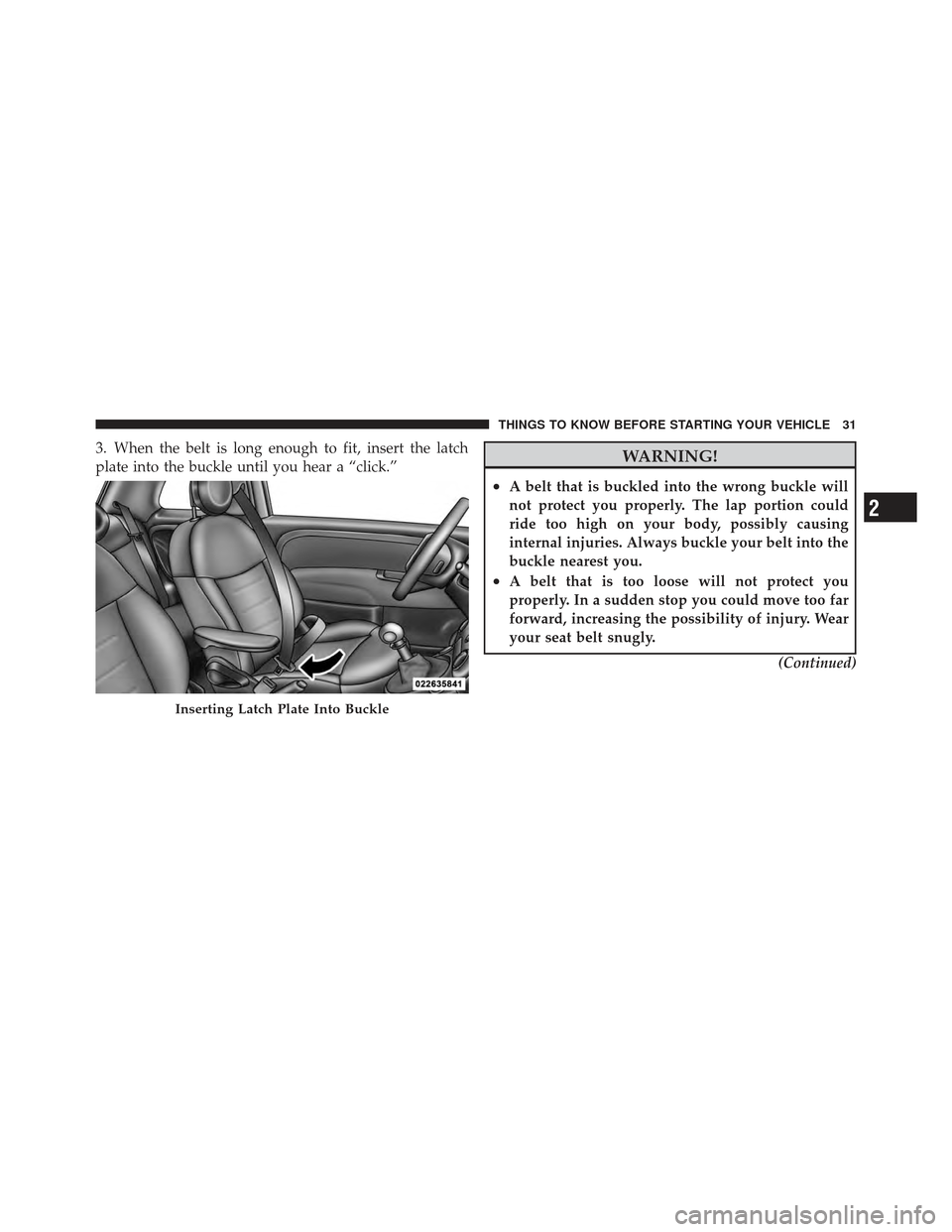 FIAT 500 GUCCI 2012 2.G Owners Manual 3. When the belt is long enough to fit, insert the latch
plate into the buckle until you hear a “click.”WARNING!
•A belt that is buckled into the wrong buckle will
not protect you properly. The 