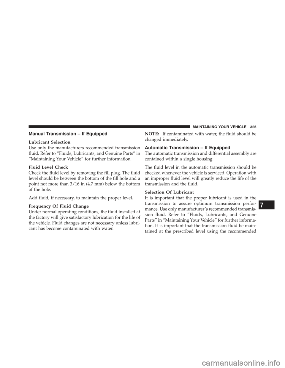 FIAT 500 GUCCI 2012 2.G Owners Manual Manual Transmission – If Equipped
Lubricant Selection
Use only the manufacturers recommended transmission
fluid. Refer to “Fluids, Lubricants, and Genuine Parts” in
“Maintaining Your Vehicle