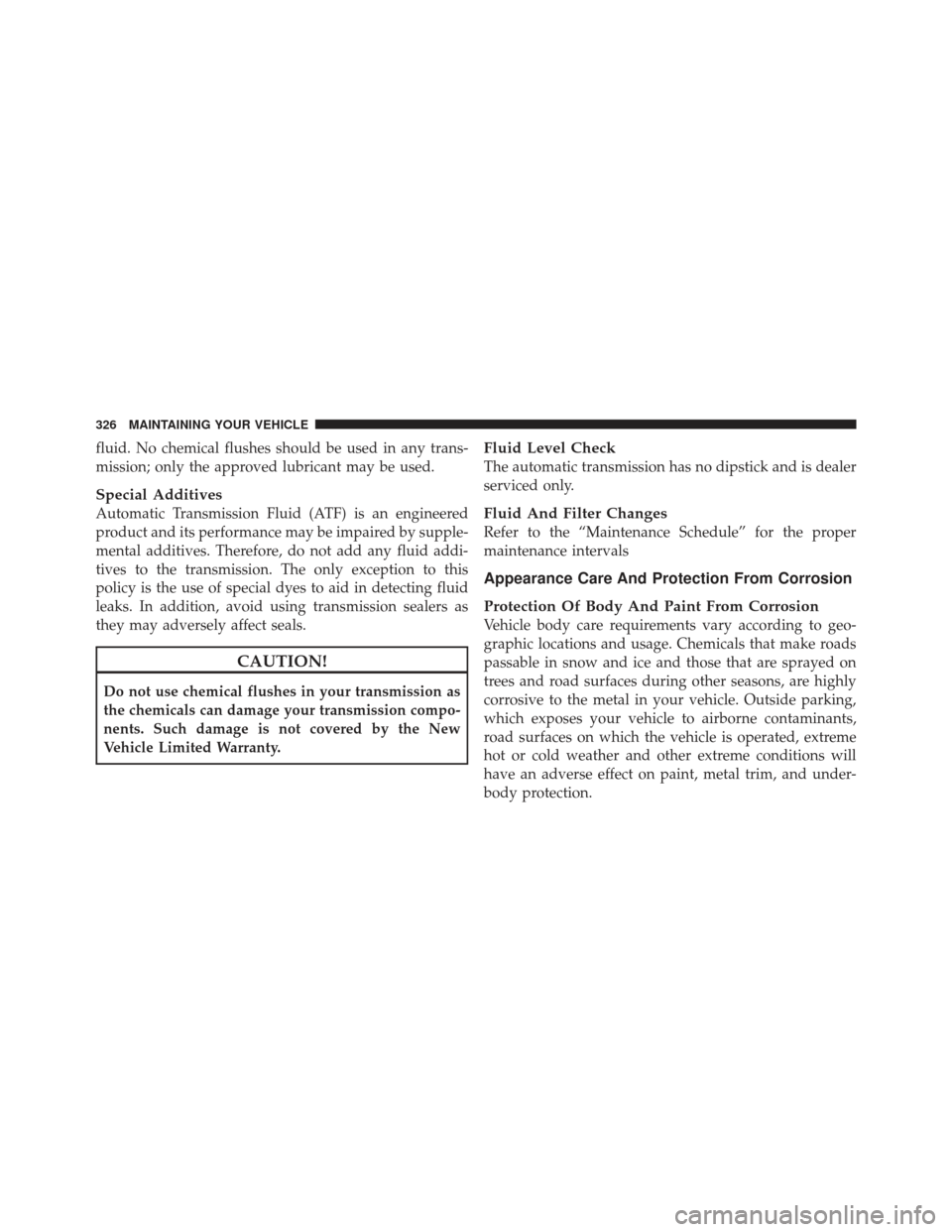 FIAT 500 GUCCI 2012 2.G Owners Manual fluid. No chemical flushes should be used in any trans-
mission; only the approved lubricant may be used.
Special Additives
Automatic Transmission Fluid (ATF) is an engineered
product and its performa