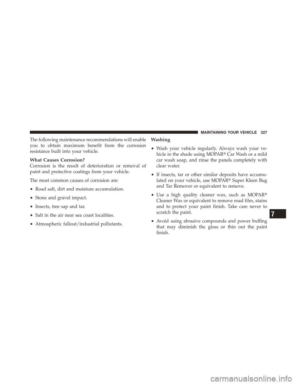 FIAT 500 GUCCI 2012 2.G Owners Manual The following maintenance recommendations will enable
you to obtain maximum benefit from the corrosion
resistance built into your vehicle.
What Causes Corrosion?
Corrosion is the result of deteriorati