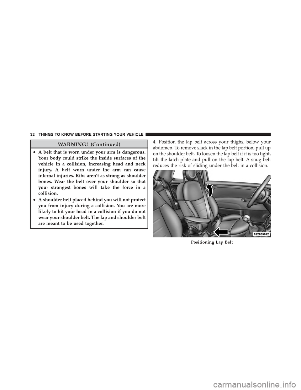 FIAT 500 GUCCI 2012 2.G Owners Manual WARNING! (Continued)
•A belt that is worn under your arm is dangerous.
Your body could strike the inside surfaces of the
vehicle in a collision, increasing head and neck
injury. A belt worn under th