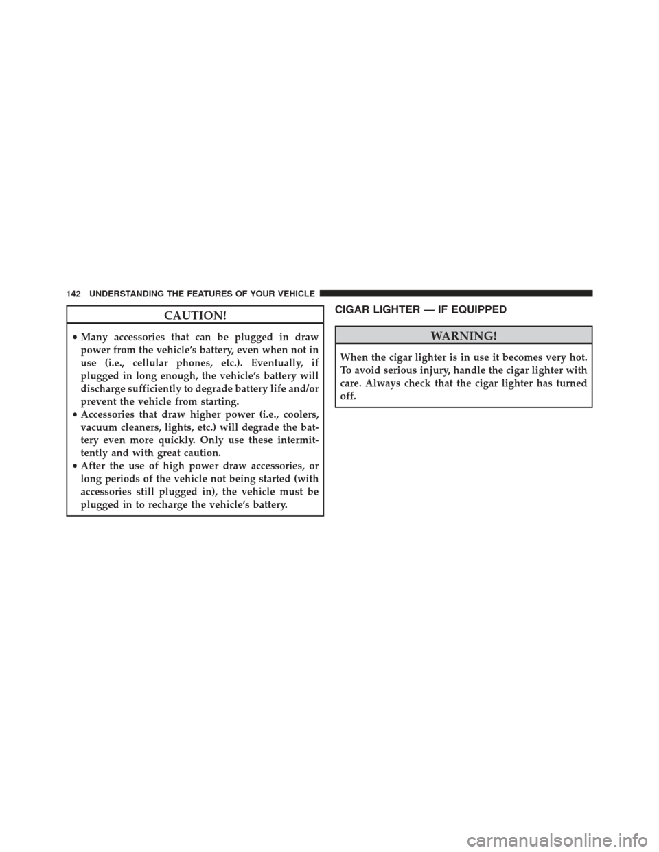 FIAT 500E 2013 2.G Owners Manual CAUTION!
•Many accessories that can be plugged in draw
power from the vehicle’s battery, even when not in
use (i.e., cellular phones, etc.). Eventually, if
plugged in long enough, the vehicle’s 