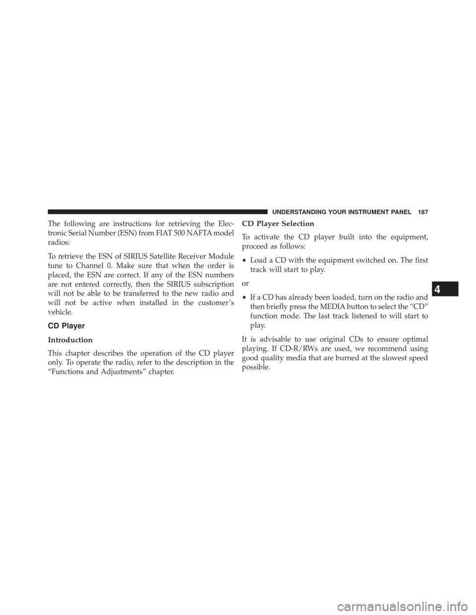 FIAT 500E 2013 2.G Owners Manual The following are instructions for retrieving the Elec-
tronic Serial Number (ESN) from FIAT 500 NAFTA model
radios:
To retrieve the ESN of SIRIUS Satellite Receiver Module
tune to Channel 0. Make sur FIAT 500E 2013 2.G Owners Manual The following are instructions for retrieving the Elec-
tronic Serial Number (ESN) from FIAT 500 NAFTA model
radios:
To retrieve the ESN of SIRIUS Satellite Receiver Module
tune to Channel 0. Make sur