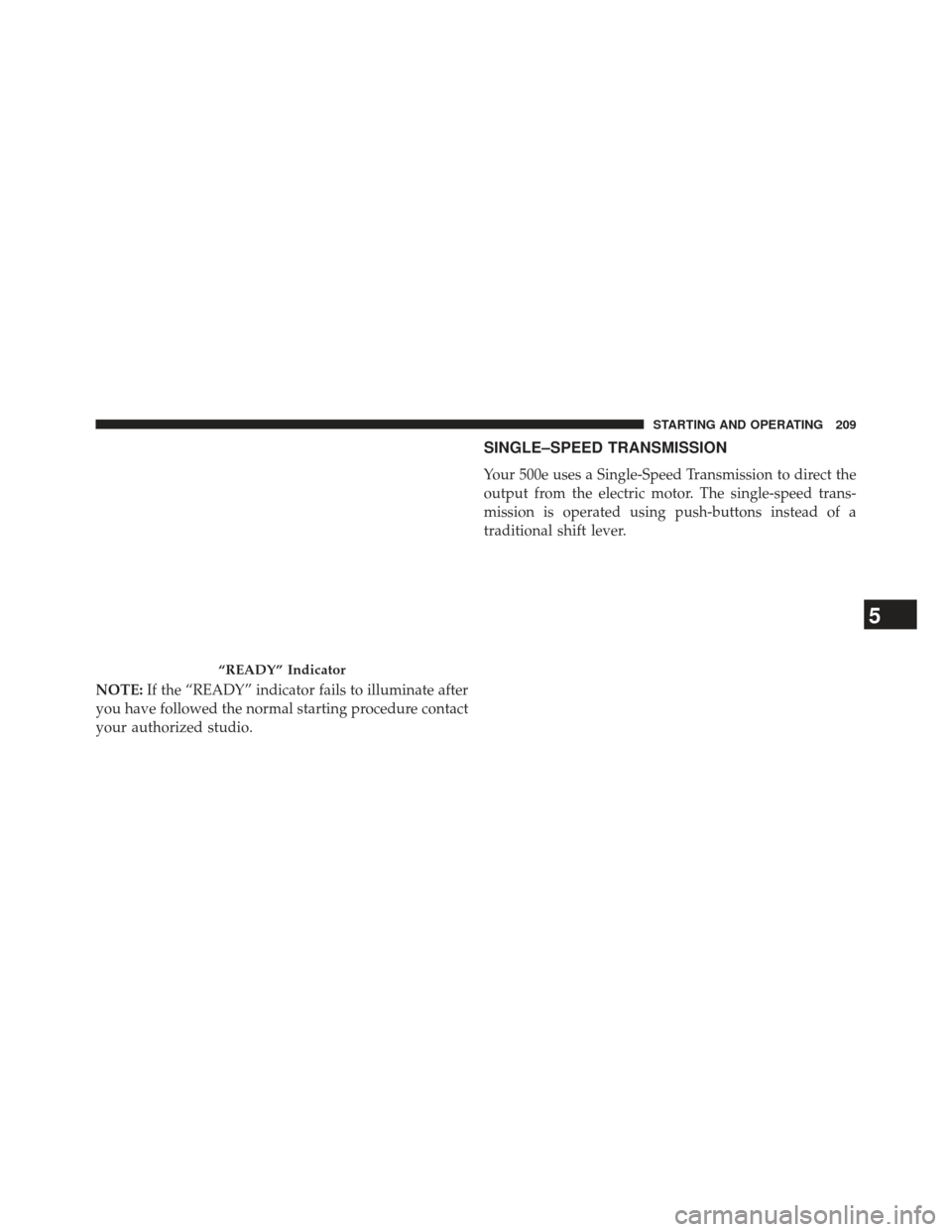FIAT 500E 2013 2.G Owners Manual NOTE:If the “READY” indicator fails to illuminate after
you have followed the normal starting procedure contact
your authorized studio.
SINGLE–SPEED TRANSMISSION
Your 500e uses a Single-Speed Tr