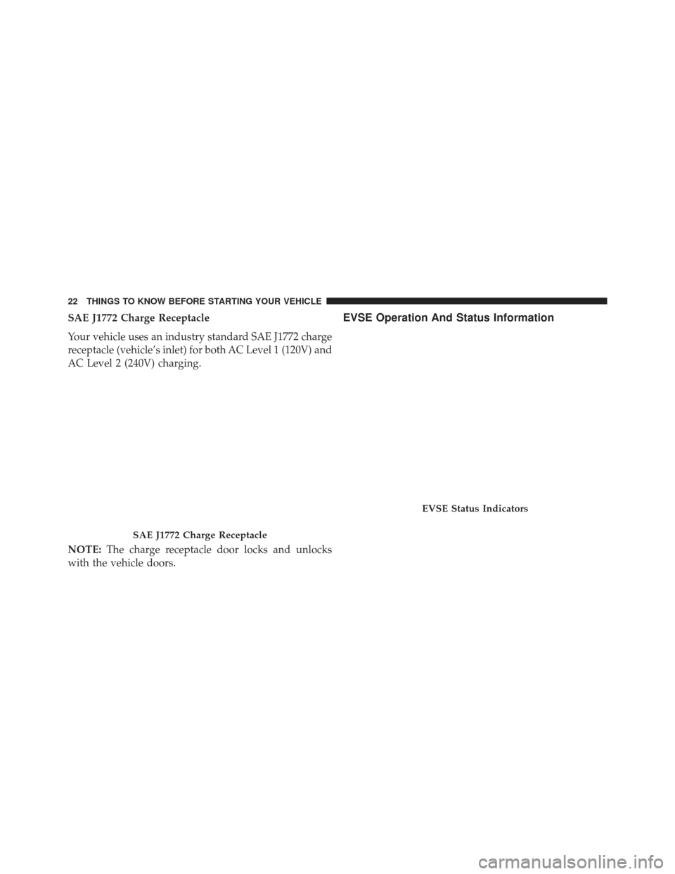 FIAT 500E 2013 2.G Owners Manual SAE J1772 Charge Receptacle
Your vehicle uses an industry standard SAE J1772 charge
receptacle (vehicle’s inlet) for both AC Level 1 (120V) and
AC Level 2 (240V) charging.
NOTE:The charge receptacle