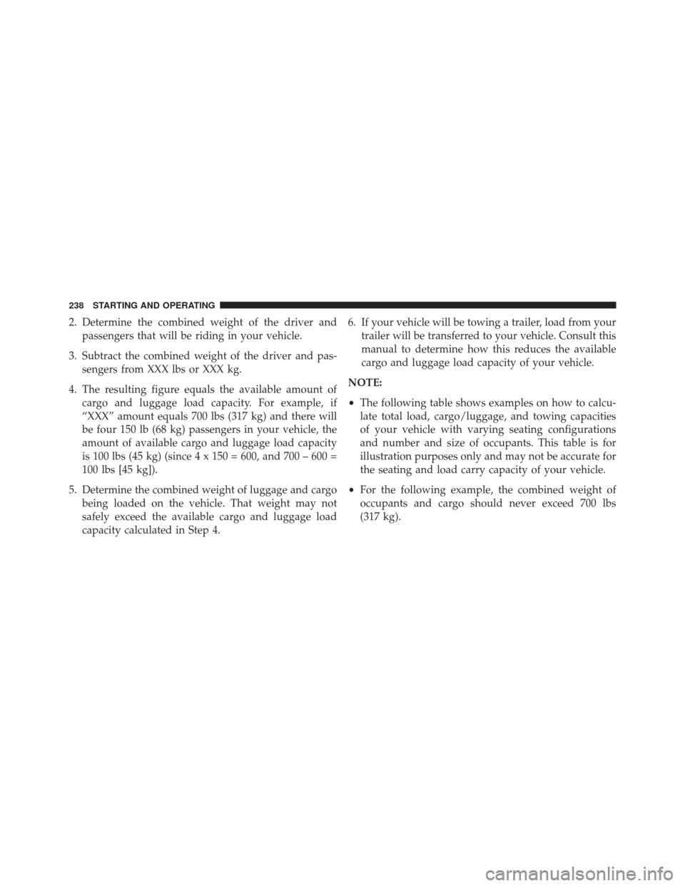 FIAT 500E 2013 2.G Owners Manual 2. Determine the combined weight of the driver andpassengers that will be riding in your vehicle.
3. Subtract the combined weight of the driver and pas- sengers from XXX lbs or XXX kg.
4. The resultin FIAT 500E 2013 2.G Owners Manual 2. Determine the combined weight of the driver andpassengers that will be riding in your vehicle.
3. Subtract the combined weight of the driver and pas- sengers from XXX lbs or XXX kg.
4. The resultin