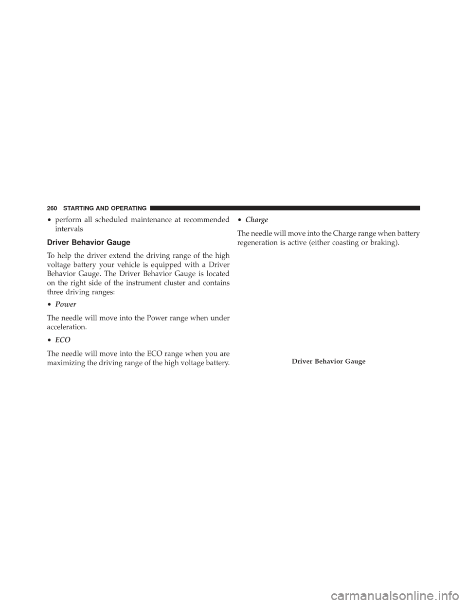 FIAT 500E 2013 2.G Owners Manual •perform all scheduled maintenance at recommended
intervals
Driver Behavior Gauge
To help the driver extend the driving range of the high
voltage battery your vehicle is equipped with a Driver
Behav