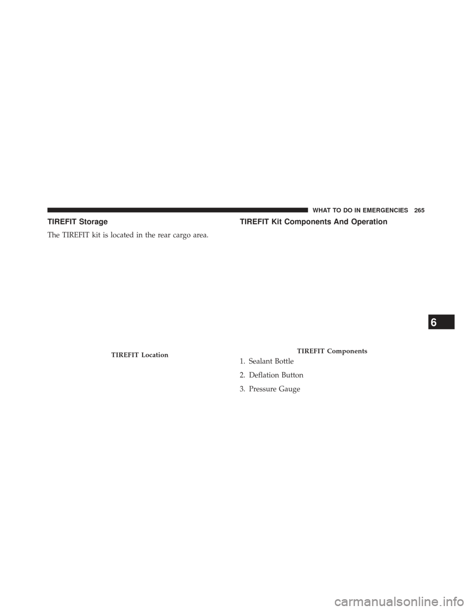 FIAT 500E 2013 2.G Owners Manual TIREFIT Storage
The TIREFIT kit is located in the rear cargo area.
TIREFIT Kit Components And Operation
1. Sealant Bottle
2. Deflation Button
3. Pressure GaugeTIREFIT LocationTIREFIT Components
6
WHAT