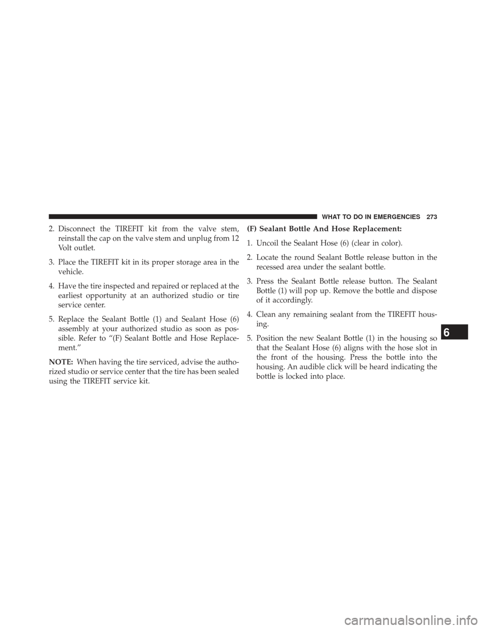 FIAT 500E 2013 2.G Owners Manual 2. Disconnect the TIREFIT kit from the valve stem,reinstall the cap on the valve stem and unplug from 12
Volt outlet.
3. Place the TIREFIT kit in its proper storage area in the vehicle.
4. Have the ti FIAT 500E 2013 2.G Owners Manual 2. Disconnect the TIREFIT kit from the valve stem,reinstall the cap on the valve stem and unplug from 12
Volt outlet.
3. Place the TIREFIT kit in its proper storage area in the vehicle.
4. Have the ti