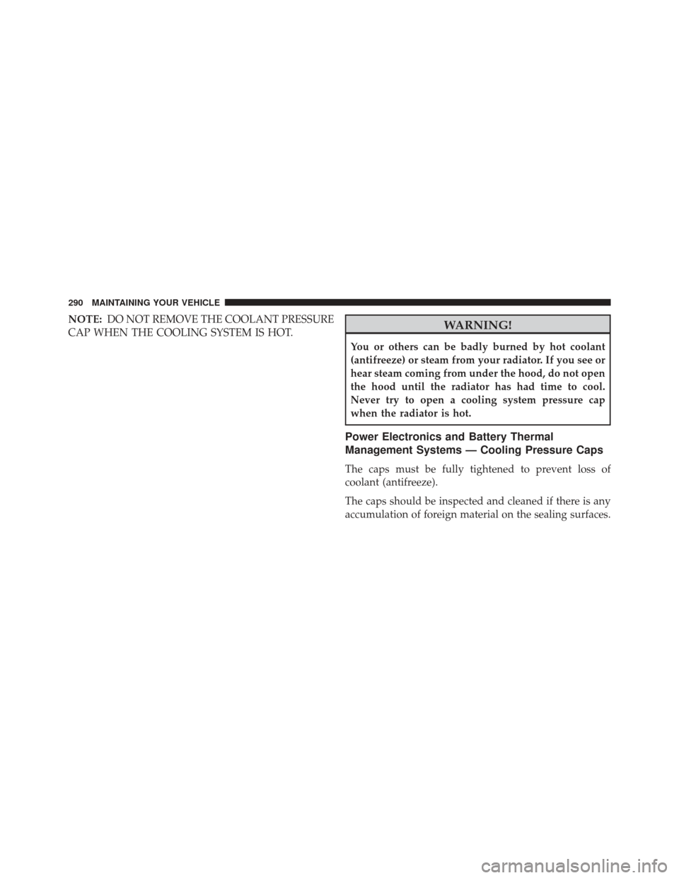 FIAT 500E 2013 2.G Owners Manual NOTE:DO NOT REMOVE THE COOLANT PRESSURE
CAP WHEN THE COOLING SYSTEM IS HOT.WARNING!
You or others can be badly burned by hot coolant
(antifreeze) or steam from your radiator. If you see or
hear steam 