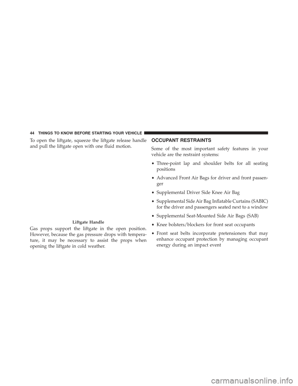 FIAT 500E 2013 2.G Owners Manual To open the liftgate, squeeze the liftgate release handle
and pull the liftgate open with one fluid motion.
Gas props support the liftgate in the open position.
However, because the gas pressure drops