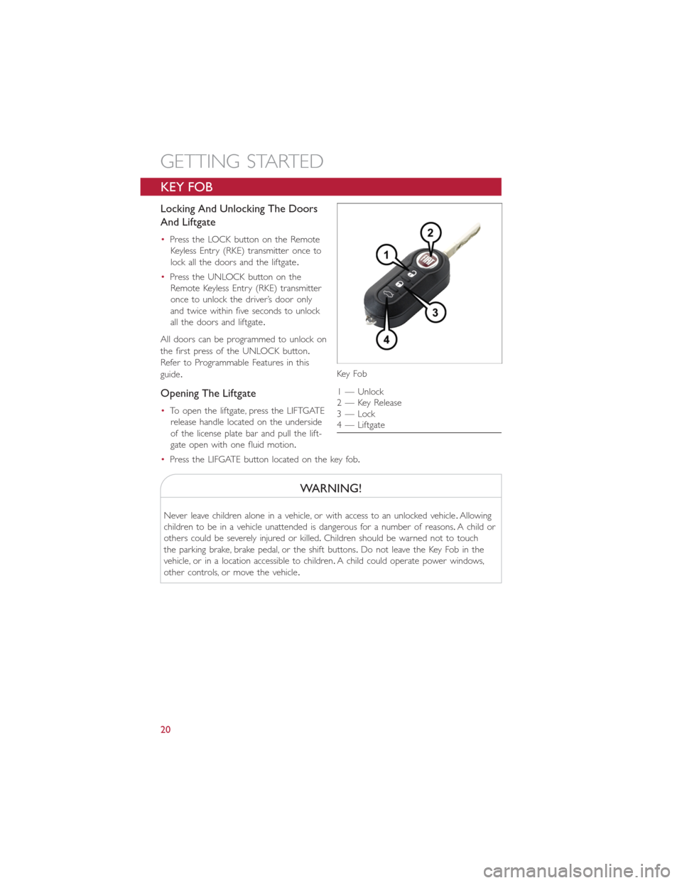 FIAT 500E 2014 2.G User Guide KEY FOB
Locking And Unlocking The Doors
And Liftgate
•Press the LOCK button on the Remote
Keyless Entry (RKE) transmitter once to
lock all the doors and the liftgate.
•Press the UNLOCK button on t FIAT 500E 2014 2.G User Guide KEY FOB
Locking And Unlocking The Doors
And Liftgate
•Press the LOCK button on the Remote
Keyless Entry (RKE) transmitter once to
lock all the doors and the liftgate.
•Press the UNLOCK button on t