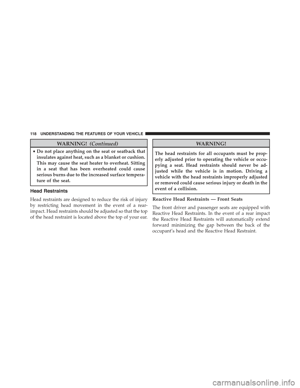 FIAT 500E 2015 2.G Owners Manual WARNING!(Continued)
•Do not place anything on the seat or seatback that
insulates against heat, such as a blanket or cushion.
This may cause the seat heater to overheat. Sitting
in a seat that has b