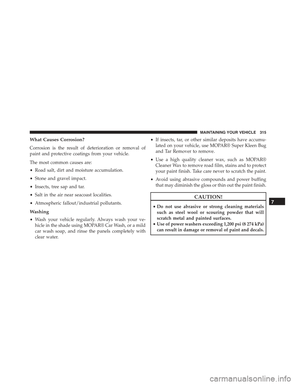 FIAT 500E 2015 2.G Owners Manual What Causes Corrosion?
Corrosion is the result of deterioration or removal of
paint and protective coatings from your vehicle.
The most common causes are:
•Road salt, dirt and moisture accumulation.