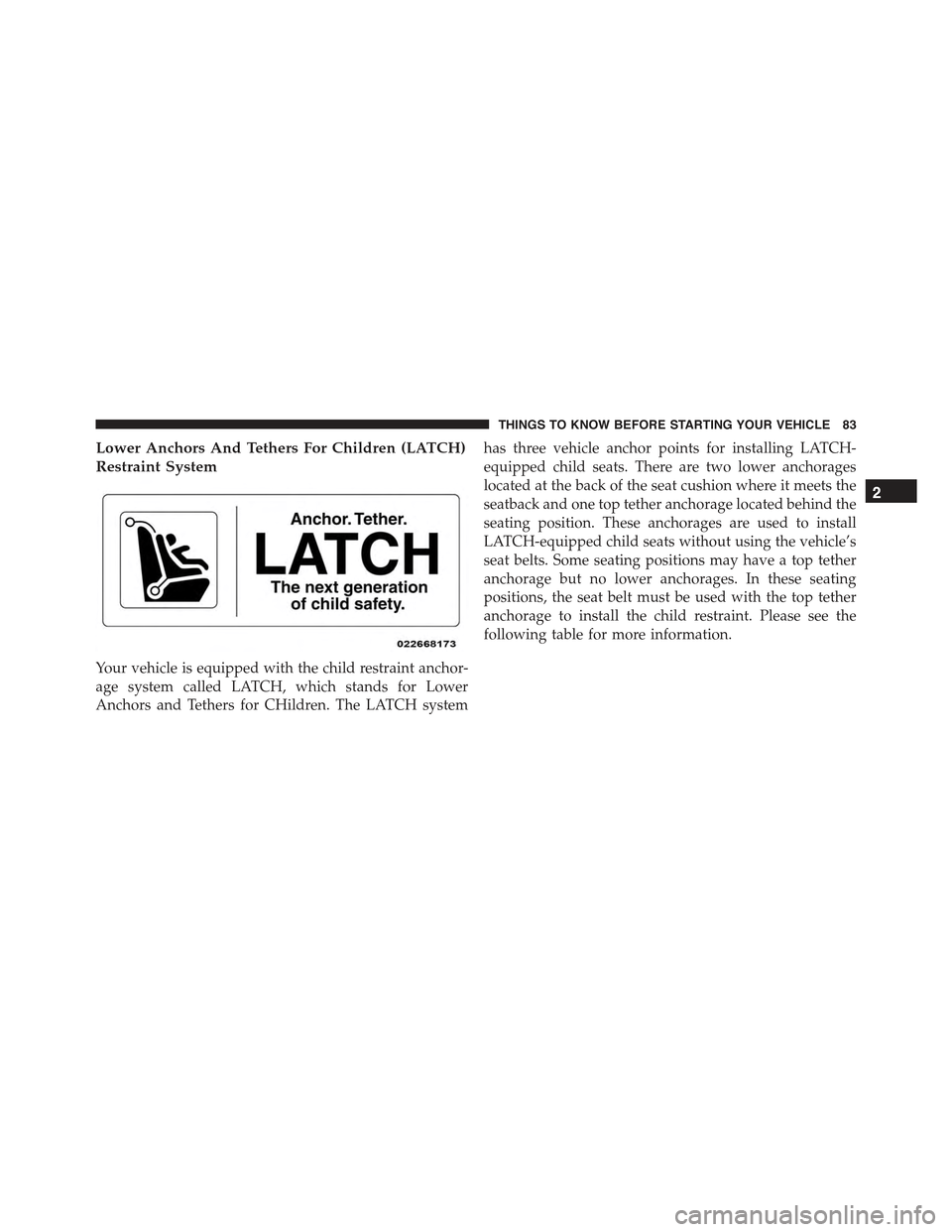FIAT 500E 2015 2.G Owners Manual Lower Anchors And Tethers For Children (LATCH)
Restraint System
Your vehicle is equipped with the child restraint anchor-
age system called LATCH, which stands for Lower
Anchors and Tethers for CHildr