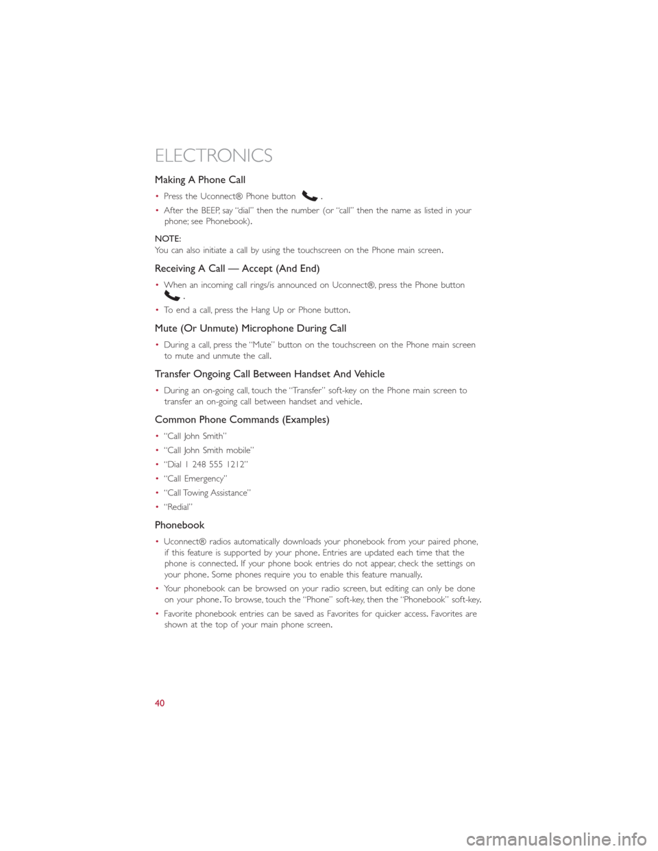 FIAT 500L 2014 2.G User Guide Making A Phone Call
•Press the Uconnect® Phone button.
•After the BEEP, say “dial” then the number (or “call” then the name as listed in your
phone; see Phonebook).
NOTE:
You can also ini
