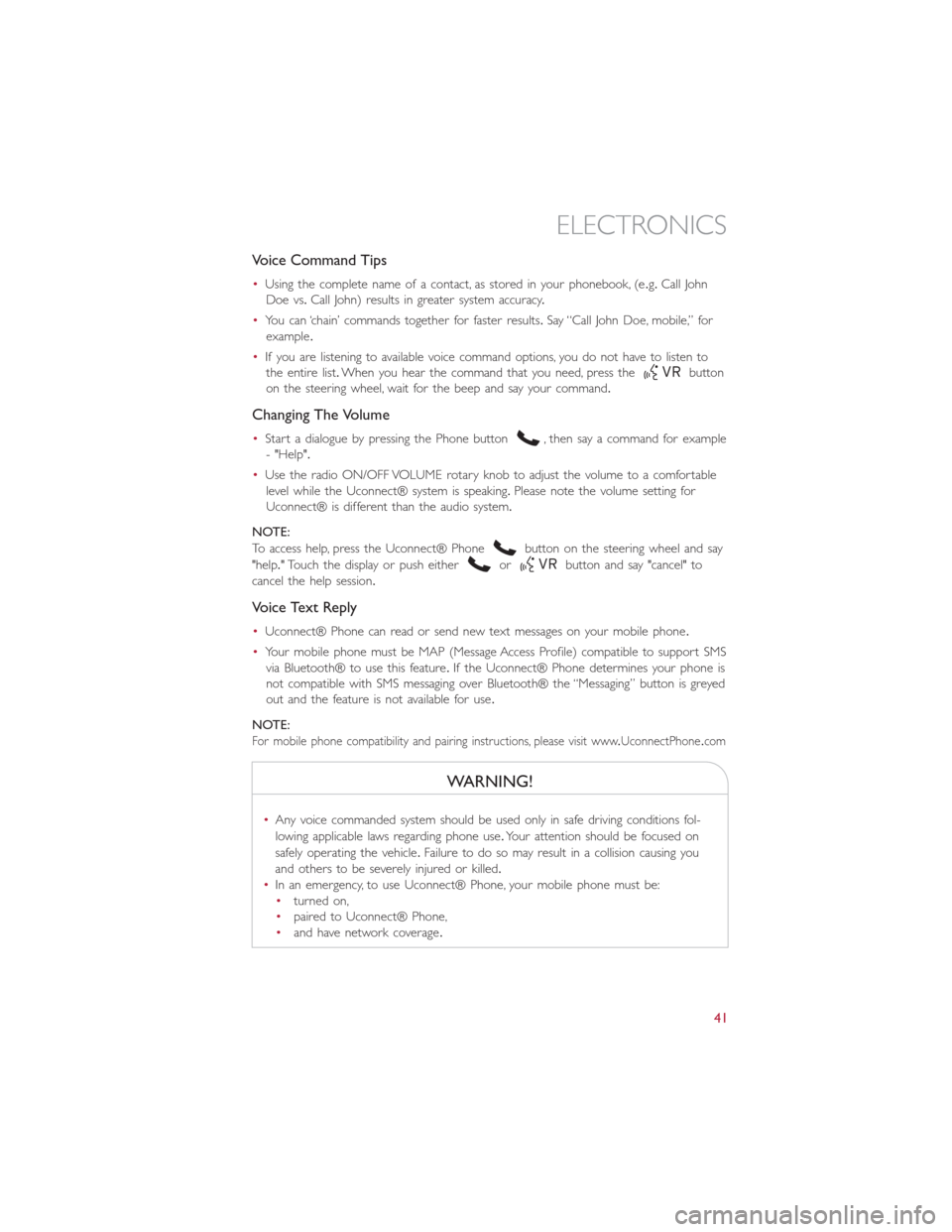 FIAT 500L 2014 2.G User Guide Voice Command Tips
•Using the complete name of a contact, as stored in your phonebook, (e.g.Call John
Doe vs.Call John) results in greater system accuracy.
•You can ‘chain’ commands together f
