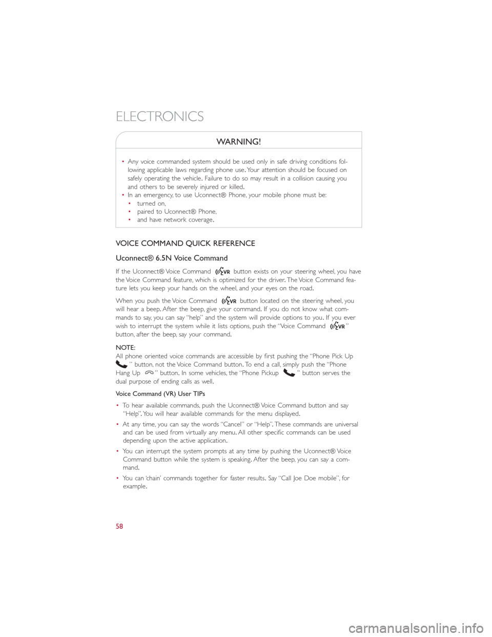 FIAT 500L 2014 2.G User Guide WARNING!
•Any voice commanded system should be used only in safe driving conditions fol-
lowing applicable laws regarding phone use.Your attention should be focused on
safely operating the vehicle.F